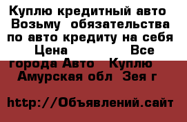 Куплю кредитный авто. Возьму  обязательства по авто кредиту на себя › Цена ­ 700 000 - Все города Авто » Куплю   . Амурская обл.,Зея г.